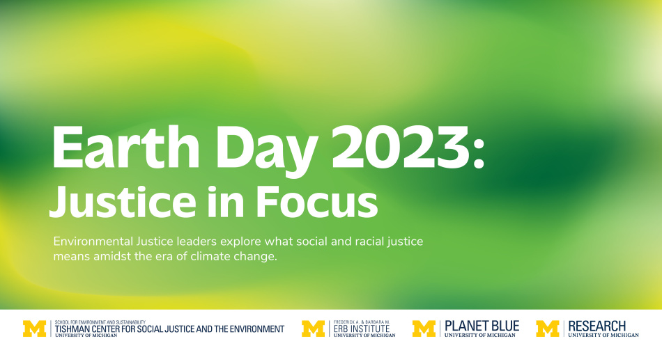 Earth Day 2023 Justice in Focus University of Michigan School for